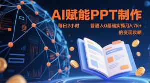 AI赋能PPT制作，每日2小时，普通人0基础实操月入7k+ 的变现攻略_网创资源库