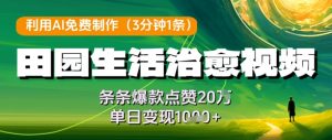 利用AI免费制作田园生活治愈视频，条条爆款点赞20W，单日变现几张_网创资源库
