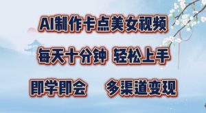 AI制作卡点美女视频，每天十分钟，多渠道变现【揭秘】_网创资源库