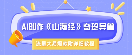 AI创作《山海经》奇珍异兽，超现实画风，流量大易爆款，附详细教程_网创资源库