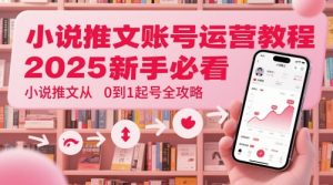小说推文账号运营起号教程，2025新手必看，小说推文从0到1起号全攻略_网创资源库