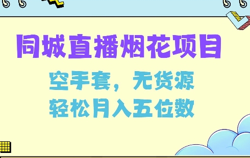同城烟花项目，空手套，无货源，轻松月入5位数【揭秘】_网创资源库