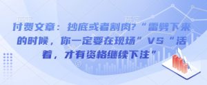 付费文章：抄底或者割肉?“雷劈下来的时候，你一定要在现场”VS“活着，才有资格继续下注”_网创资源库