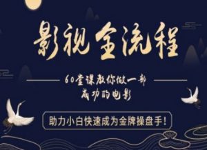 【影视全流程】教你做一部成功的电影，助力小白快速成为金牌操盘手_网创资源库