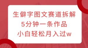 生僻字图文赛道拆解，5分钟一条作品，小白轻松月入过w_网创资源库
