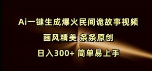 Ai一键生成爆火民间诡故事视频 画风精美 条条原创 日入300+ 简单易上手_网创资源库