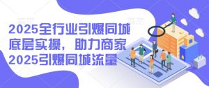 2025全行业引爆同城底层实操，助力商家2025引爆同城流量_网创资源库