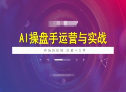 AI操盘手运营实战课程，布局短祝频，流量不会停_网创资源库