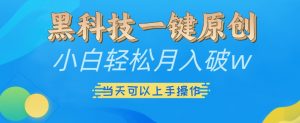 黑科技一键原创小白轻松月入破w，三当天可以上手操作【揭秘】_网创资源库