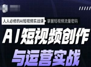AI短视频创作与运营实战课程，人人必修的AI短视频实战课，掌握短视频流量密码_网创资源库