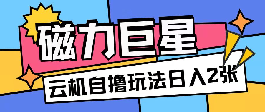 磁力巨星，无脑撸收益玩法无需手机云机操作可矩阵放大单日收入200+【揭秘】_网创资源库
