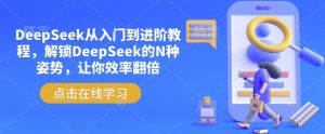 DeepSeek从入门到进阶教程，解锁DeepSeek的N种姿势，让你效率翻倍_网创资源库