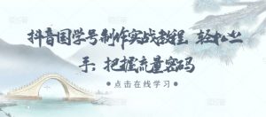 抖音国学号制作实战教程，轻松上手，把握流量密码_网创资源库