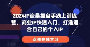 2024IP流量操盘手线上训练营，商业IP快速入门，打造适合自己的个人IP_网创资源库