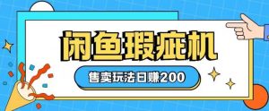 咸鱼瑕疵机售卖玩法0基础也能上手，日入2张_网创资源库
