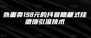 外面卖198元的抖音隐藏式挂微信引流技术_网创资源库