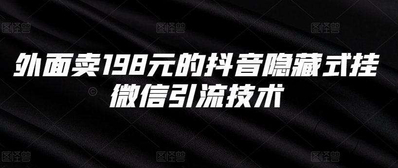 外面卖198元的抖音隐藏式挂微信引流技术_网创资源库
