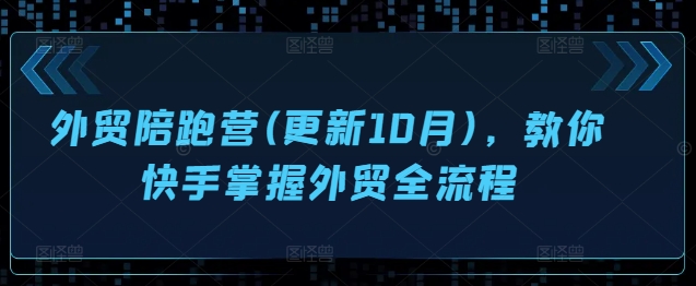 外贸陪跑营(更新10月)，教你快手掌握外贸全流程_网创资源库