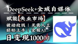 降维打击，Deepseek+全域自媒体，赋能失业市场，被动收钱，无需人工全程AI，日变现1k_网创资源库
