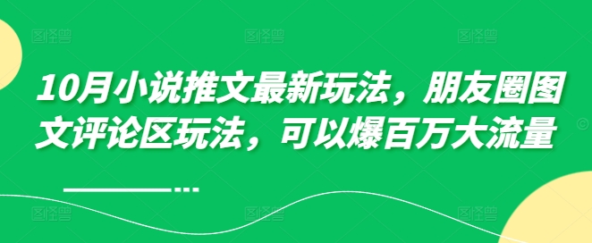 10月小说推文最新玩法，朋友圈图文评论区玩法，可以爆百万大流量 _网创资源库