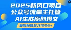 2025新风口项目，公众号流量主托管，AI生成原创爆文，复制粘贴日入多张_网创资源库