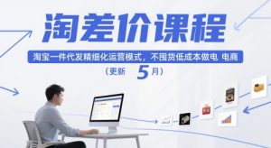 淘差价课程，淘宝一件代发精细化运营模式，不囤货低成本做电商（更新5月）_网创资源库