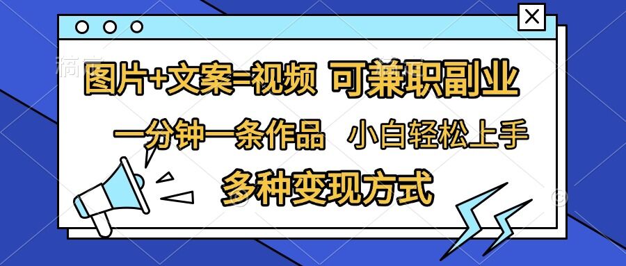 图片+文案=视频，精准暴力引流，可兼职副业，一分钟一条作品，小白轻松上手，多种变现方式_网创资源库