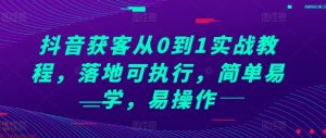 抖音获客从0到1实战教程，落地可执行，简单易学，易操作_网创资源库