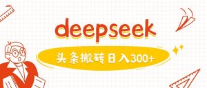 利用deepseek分钟一篇图文，做头条日入3张_网创资源库