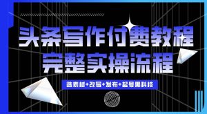 今日头条写作付费私密教程，轻松日入3位数，完整实操流程【揭秘】_网创资源库