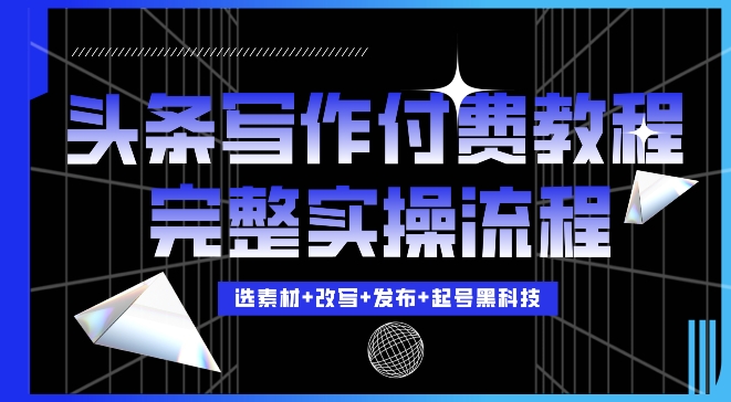 今日头条写作付费私密教程，轻松日入3位数，完整实操流程【揭秘】_网创资源库