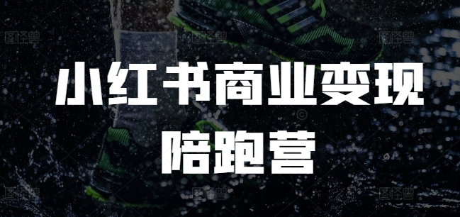 小红书商业变现陪跑营，小红书电商教程_网创资源库