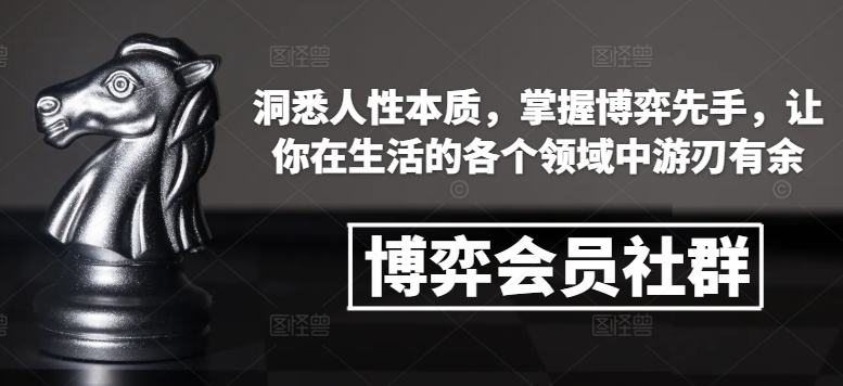 博弈会员社群，洞悉人性本质，掌握博弈先手，让你在生活的各个领域中游刃有余_网创资源库