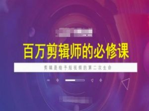 百万剪辑师必修课，剪辑是给予短视频的第二次生命_网创资源库