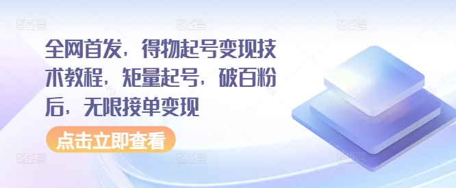 全网首发，得物起号变现技术教程，矩量起号，破百粉后，无限接单变现_网创资源库