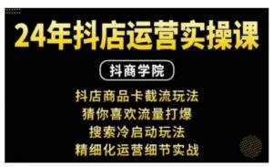 抖音小店运营实操课：抖店商品卡截流玩法，猜你喜欢流量打爆，搜索冷启动玩法，精细化运营细节实战_网创资源库