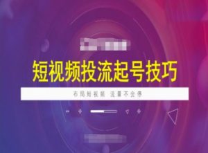短视频投流起号技巧，短视频抖加技巧，布局短视频，流量不会停_网创资源库
