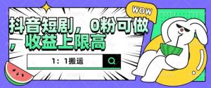 抖音短剧1：1搬运，无违规，0粉可做，收益上限高_网创资源库