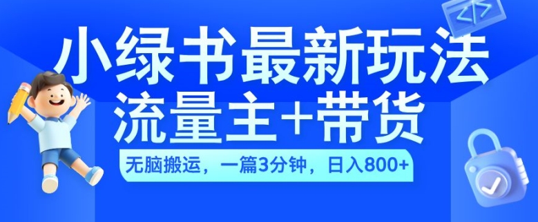 2024小绿书流量主+带货最新玩法，AI无脑搬运，一篇图文3分钟，日入几张_网创资源库