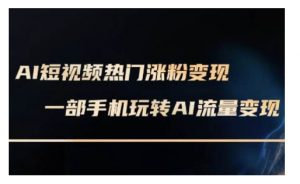 AI数字人制作短视频超级变现实操课，一部手机玩转短视频变现(更新2月)_网创资源库
