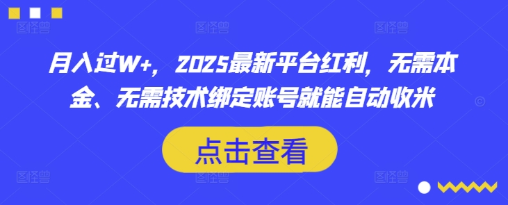 月入过W+，2025最新平台红利，无需本金、无需技术绑定账号就能自动收米_网创资源库