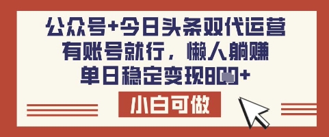 公众号+今日头条双代运营，有账号就行，单日稳定变现8张【揭秘】_网创资源库