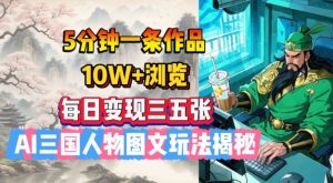 5分钟一条作品，10W+浏览，每日变现三五张，AI三国人物图文玩法揭秘_网创资源库
