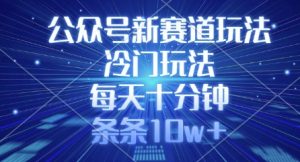 公众号新赛道玩法，冷门玩法，每天十分钟，条条10w+_网创资源库