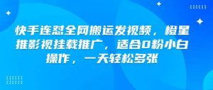 快手连怼全网搬运发视频，橙星推影视挂载推广，适合0粉小白操作，一天轻松多张_网创资源库