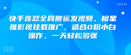 快手连怼全网搬运发视频，橙星推影视挂载推广，适合0粉小白操作，一天轻松多张_网创资源库