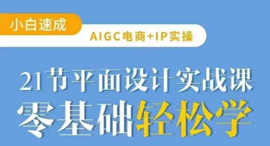 AIGC电商必备实操21节平面设计实战课，教你玩转AI_网创资源库