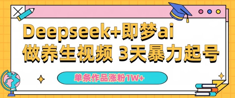 小白用DeepSeek+即梦做ai养生视频，一条作品涨粉5万+，单日收益多张_网创资源库