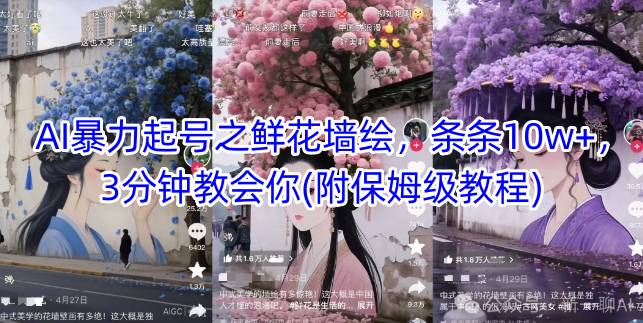 AI暴力起号之鲜花墙绘，条条10w+，3分钟教会你(附保姆级教程)_网创资源库