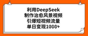 利用DeepSeek制作治愈风景视频，引爆短视频流量，单日变现多张_网创资源库